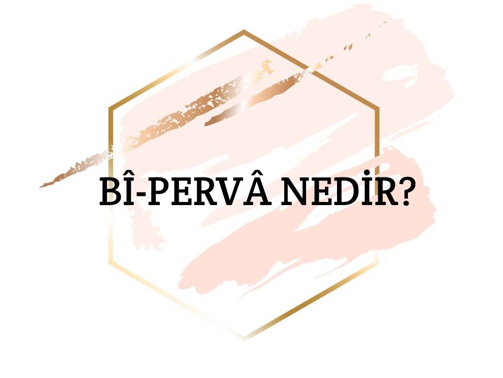 Bî-pervâ Nedir? 2