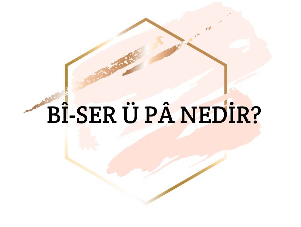 Bî-ser ü pâ Nedir? 2