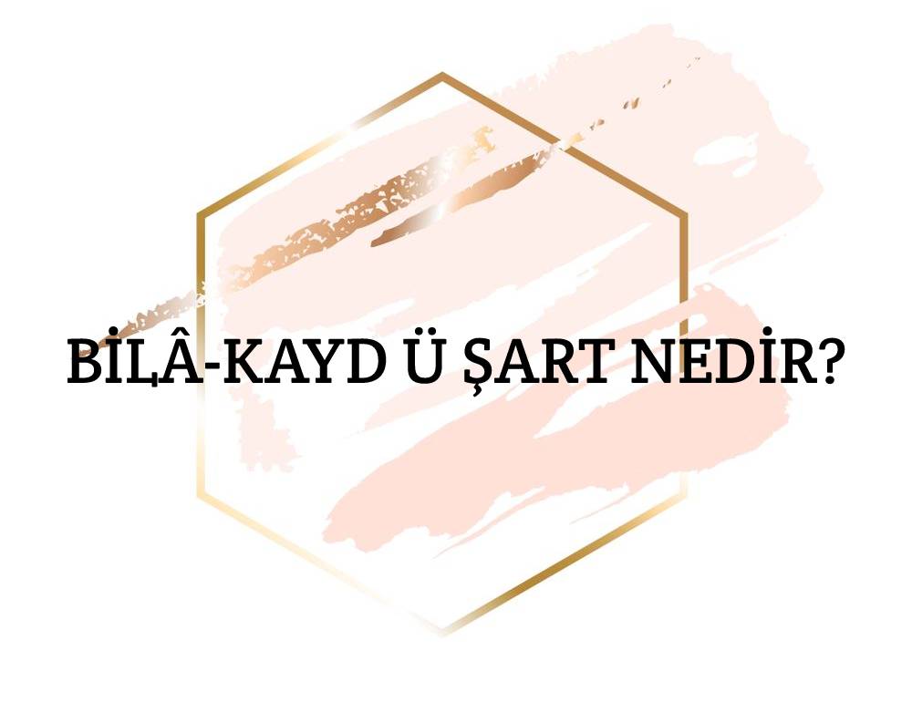 Bilâ-kayd ü Şart Nedir? 1