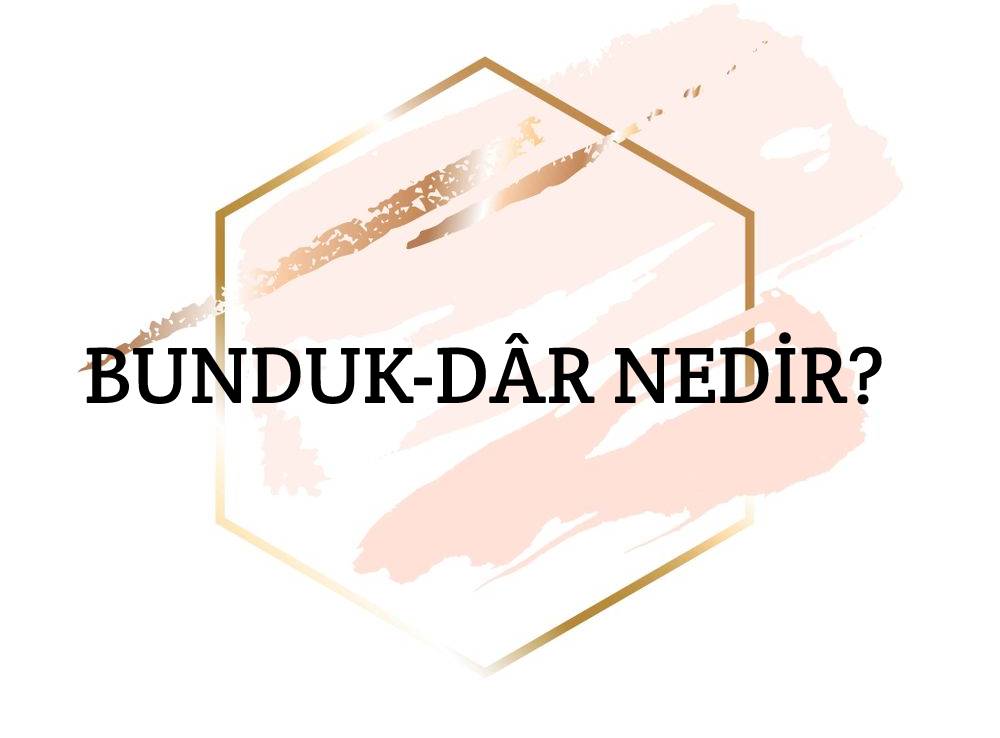 Bunduk-dâr Nedir? 9