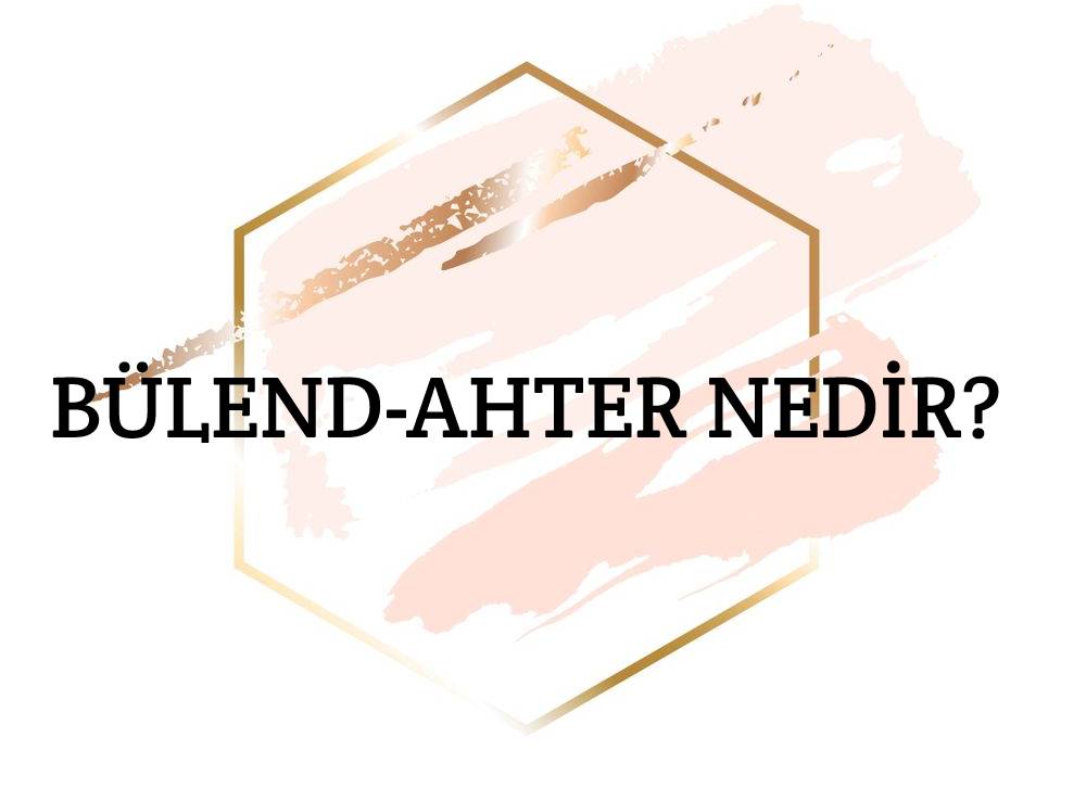 Bülend-ahter Nedir? 1