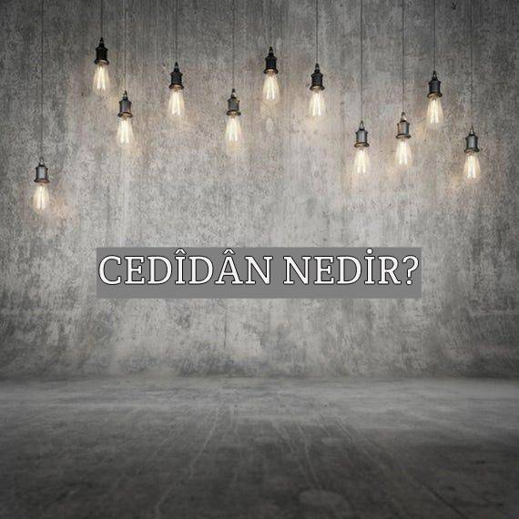 Cedîdân Nedir? 7