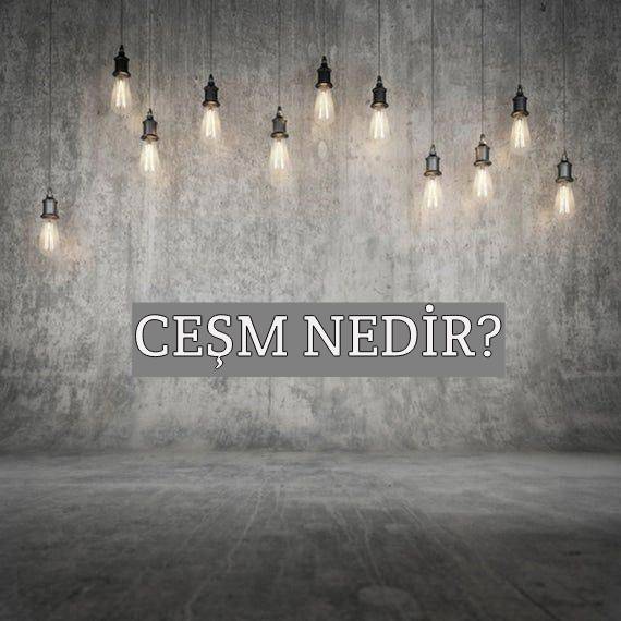 Ceşm Nedir? 2