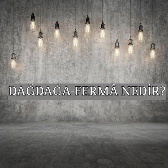 Dağdağa-fermâ Nedir? 1