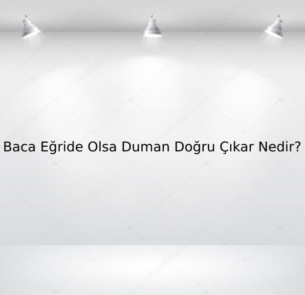 Baca Eğride Olsa Duman Doğru Çıkar Nedir? 3