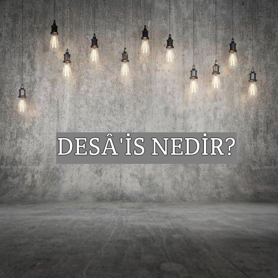 Desâ'is Nedir? 1