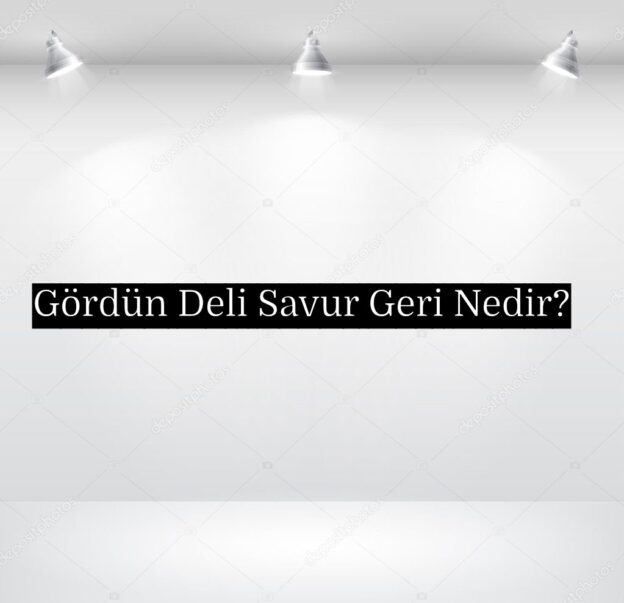 Gördün Deli Savur Geri Nedir? 7