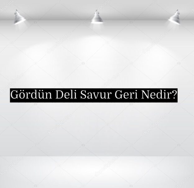 Gördün Deli Savur Geri Nedir? 2