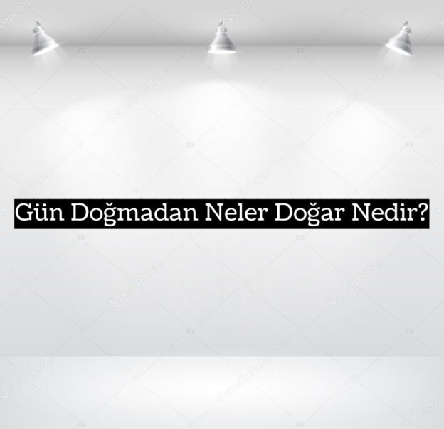 Gün Doğmadan Neler Doğar Nedir? 1