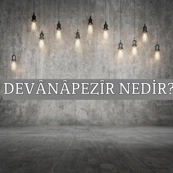 Devânâpezîr Nedir? 1