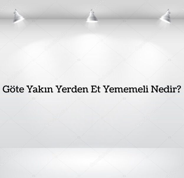 Göte Yakın Yerden Et Yememeli Nedir? 1