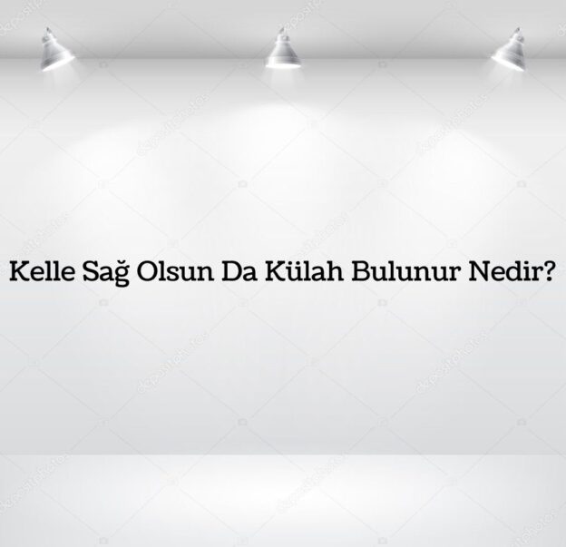 Kelle Sağ Olsun Da Külah Bulunur Nedir? 7
