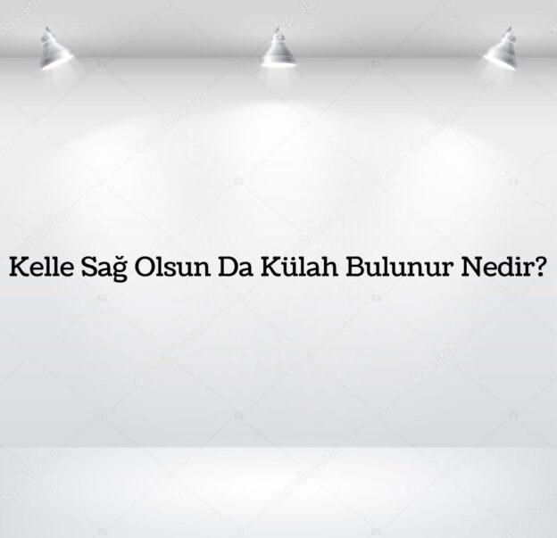 Kelle Sağ Olsun Da Külah Bulunur Nedir? 7