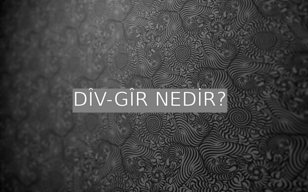 Dîv-gîr Nedir? 1