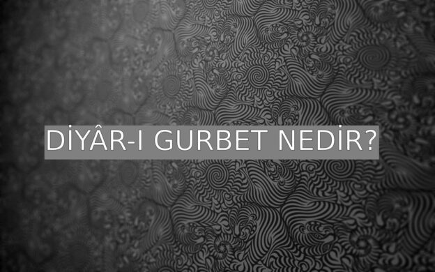 Diyâr-ı Gurbet Nedir? 1