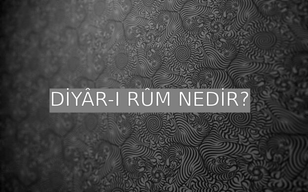 Diyâr-ı Rûm Nedir? 1