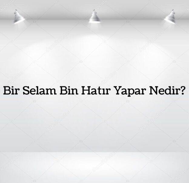 Bir Selam Bin Hatır Yapar Nedir? 9