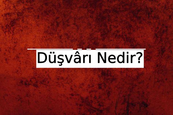 Düşvârı Nedir? 3