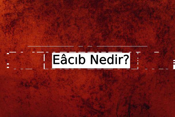 Eâcıb Nedir? 1