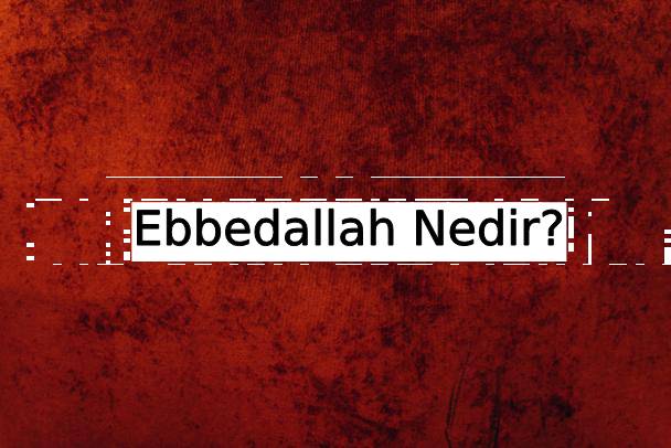 Ebbedallah Nedir? 1