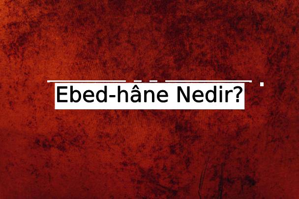 Ebed-hâne Nedir? 1