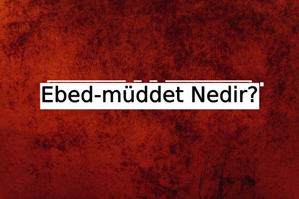 Ebed-müddet Nedir? 1