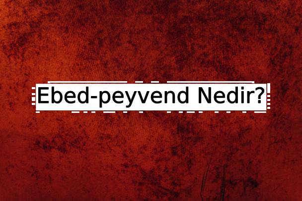 Ebed-peyvend Nedir? 1