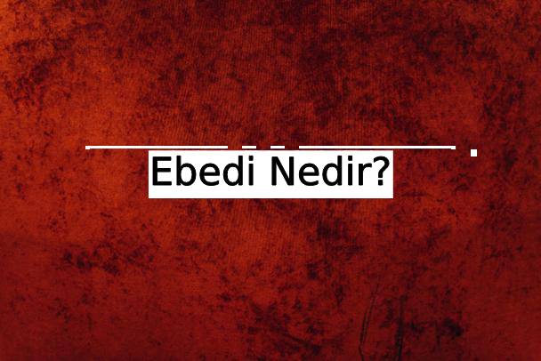 Ebedi Nedir? 2