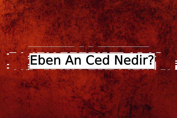 Eben An Ced Nedir? 2