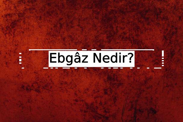 Ebgâz Nedir? 1