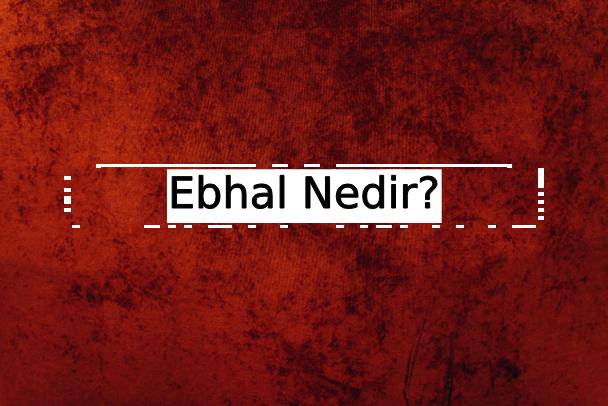 Ebhal Nedir? 1