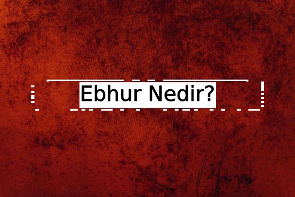 Ebhur Nedir? 1