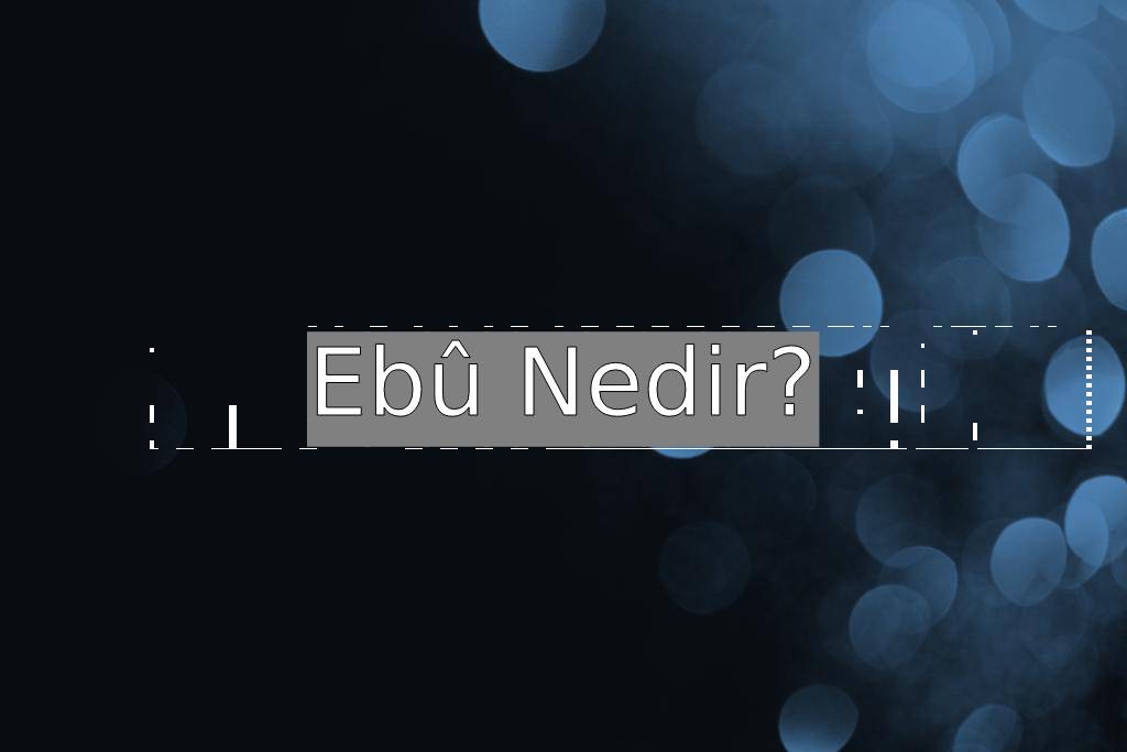 Ebû Nedir? Ne Demek Zıt Anlamı Eş Anlamı