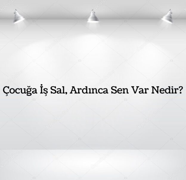 Çocuğa İş Sal, Ardınca Sen Var Nedir? 10