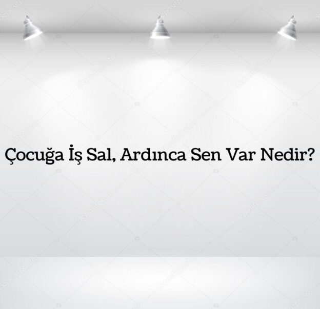 Çocuğa İş Sal, Ardınca Sen Var Nedir? 1