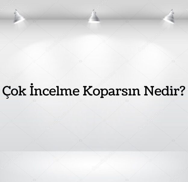 Çok İncelme Koparsın Nedir? 1