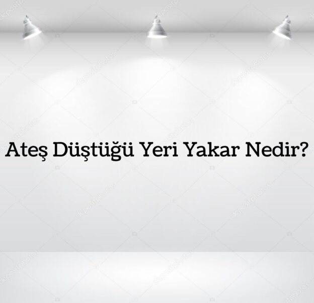 Ateş Düştüğü Yeri yakar Nedir? 8