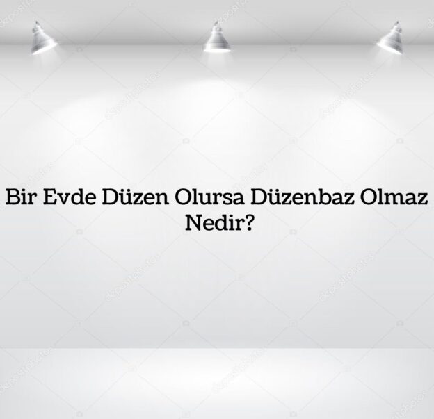 Bir Evde Düzen Olursa Düzenbaz Olmaz Nedir? 3