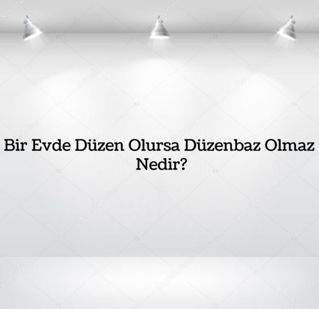 Bir Evde Düzen Olursa Düzenbaz Olmaz Nedir? 3