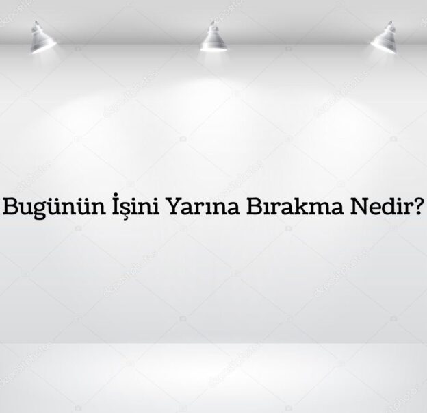 Bugünün İşini Yarına Bırakma Nedir? 1