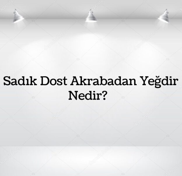 Sadık Dost Akrabadan Yeğdir? 3