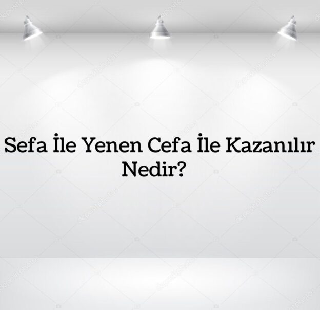 Sefa İle Yenen Cefa İle Kazanılır Nedir? 1