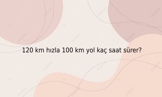 120 km hızla 100 km yol kaç saat sürer? 1