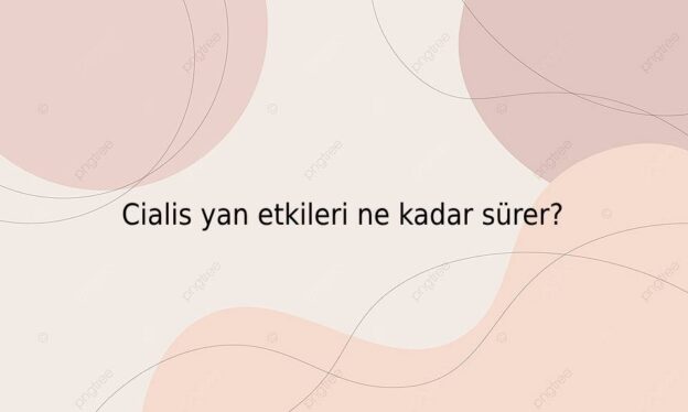 Cialis yan etkileri ne kadar sürer? 1
