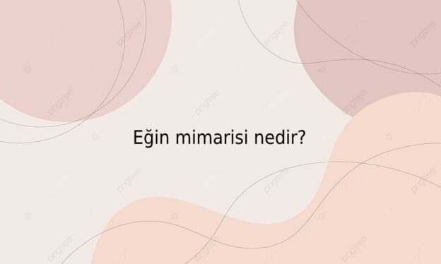 Eğin mimarisi nedir? 1