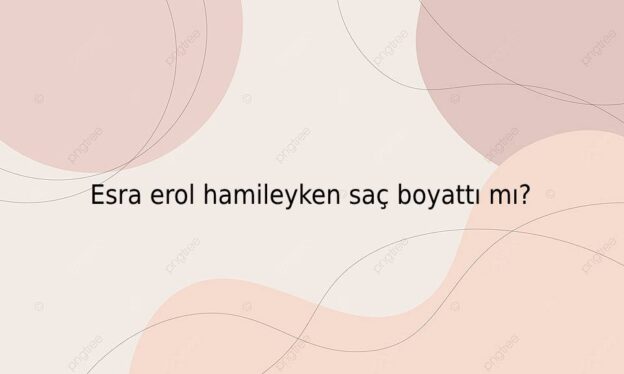 Esra erol hamileyken saç boyattı mı? 1