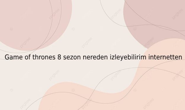 Game of thrones 8 sezon nereden izleyebilirim internetten 1