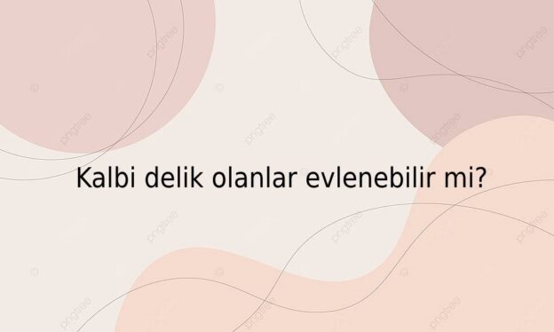 Kalbi delik olanlar evlenebilir mi? 1