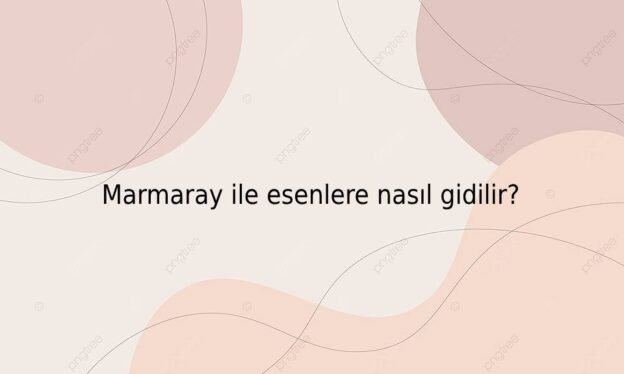 Marmaray ile esenlere nasıl gidilir? 1