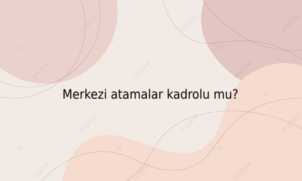 Merkezi atamalar kadrolu mu? 1